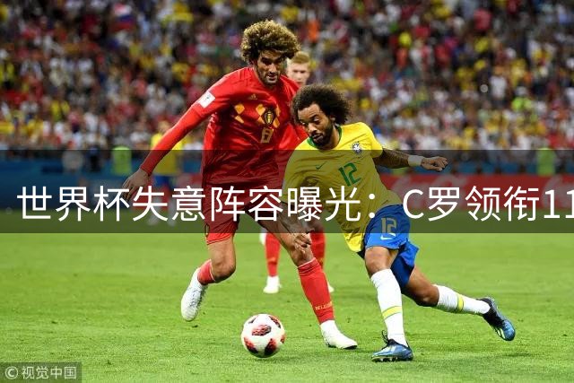 世界杯失意阵容曝光：C罗领衔11大球星集体迷失