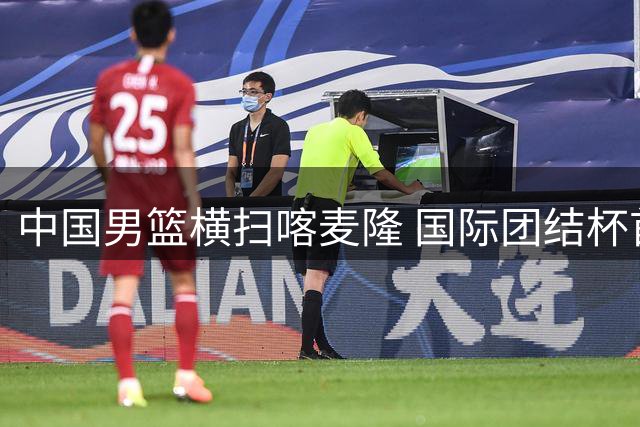 中国男篮横扫喀麦隆 国际团结杯首战告捷