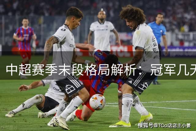 中超赛季末段格局解析：冠军几无悬念 保级大战惨烈