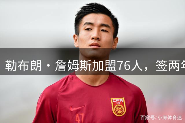 勒布朗·詹姆斯加盟76人，签两年800万美元合同