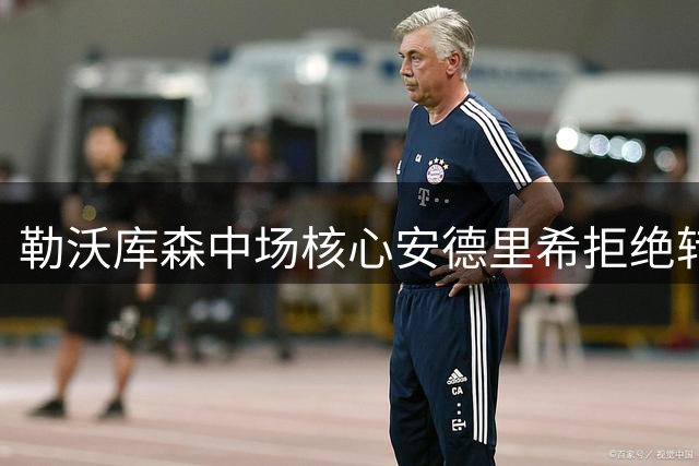 勒沃库森中场核心安德里希拒绝转会，誓为球队主力位置奋战