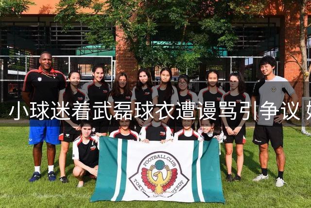 小球迷着武磊球衣遭谩骂引争议 媒体呼吁理性看球
