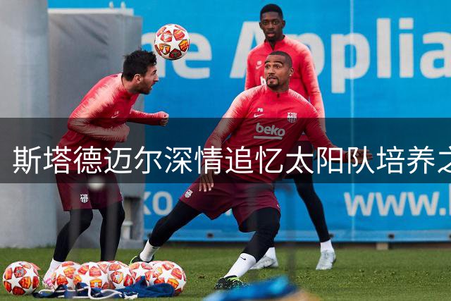 斯塔德迈尔深情追忆太阳队培养之路