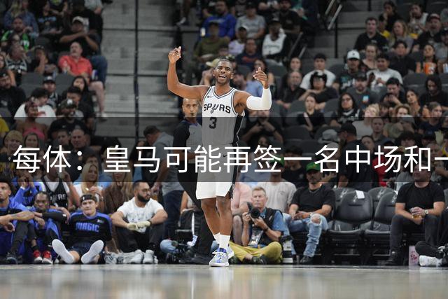 每体：皇马可能再签一名中场和一名中卫