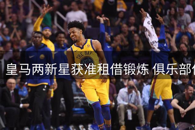 皇马两新星获准租借锻炼 俱乐部保留未来回购权