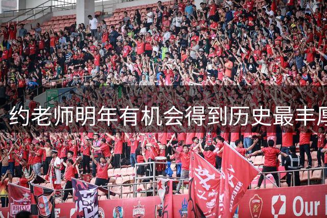约老师明年有机会得到历史最丰厚合同，但希腊豪门也对他有意？