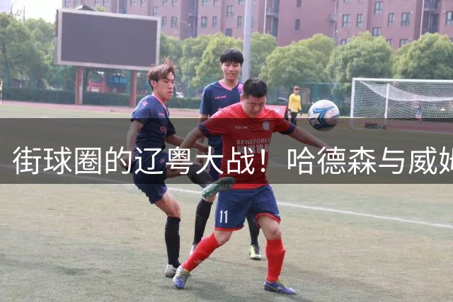 街球圈的辽粤大战！哈德森与威姆斯师徒的百分大战回顾