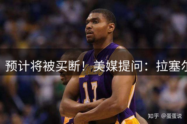 预计将被买断！美媒提问：拉塞尔会和詹姆斯在费城重聚吗？
