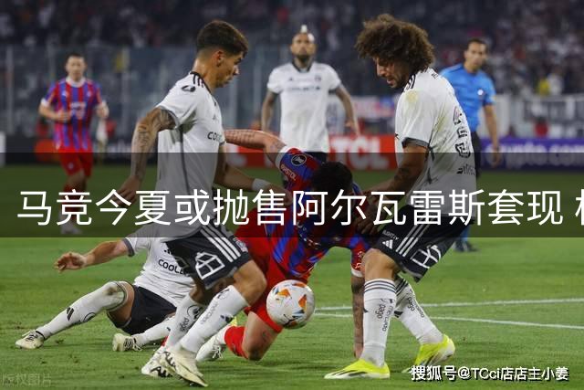 马竞今夏或抛售阿尔瓦雷斯套现 枪手引援迎转机