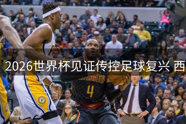 2026世界杯见证传控足球复兴 西班牙登顶背后暗藏隐忧